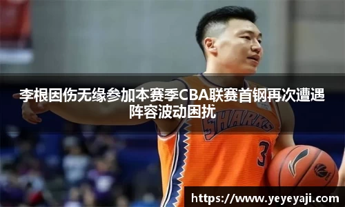 李根因伤无缘参加本赛季CBA联赛首钢再次遭遇阵容波动困扰