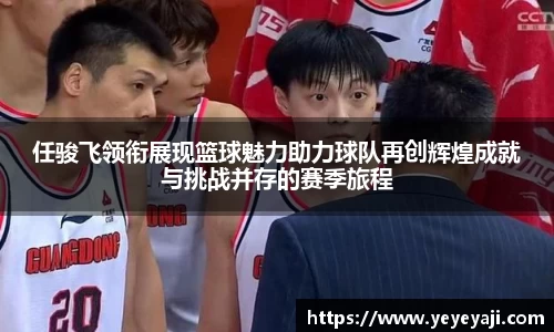 任骏飞领衔展现篮球魅力助力球队再创辉煌成就与挑战并存的赛季旅程