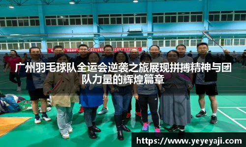 广州羽毛球队全运会逆袭之旅展现拼搏精神与团队力量的辉煌篇章