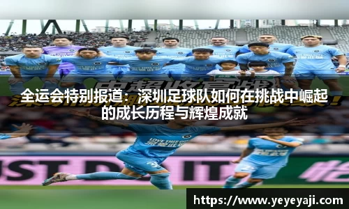 全运会特别报道：深圳足球队如何在挑战中崛起的成长历程与辉煌成就